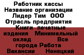 Работник кассы › Название организации ­ Лидер Тим, ООО › Отрасль предприятия ­ Книги, печатные издания › Минимальный оклад ­ 26 000 - Все города Работа » Вакансии   . Ненецкий АО,Шойна п.